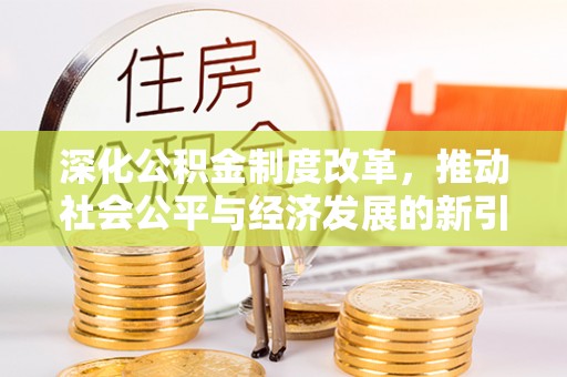 祁阳深化公积金制度改革，推动社会公平与经济发展的新引擎