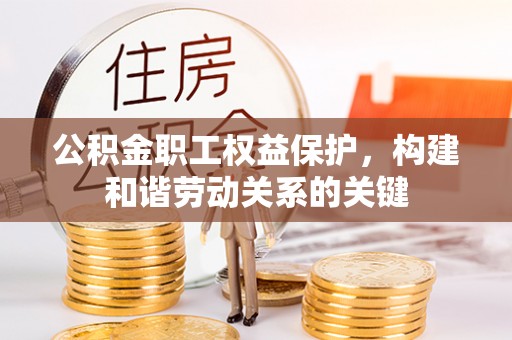 祁阳公积金职工权益保护，构建和谐劳动关系的关键