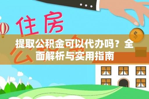 祁阳提取公积金可以代办吗？全面解析与实用指南
