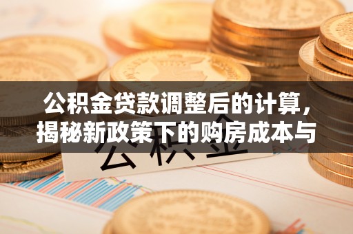 祁阳公积金贷款调整后的计算，揭秘新政策下的购房成本与规划策略