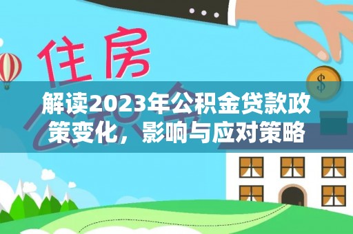 祁阳解读2023年公积金贷款政策变化，影响与应对策略