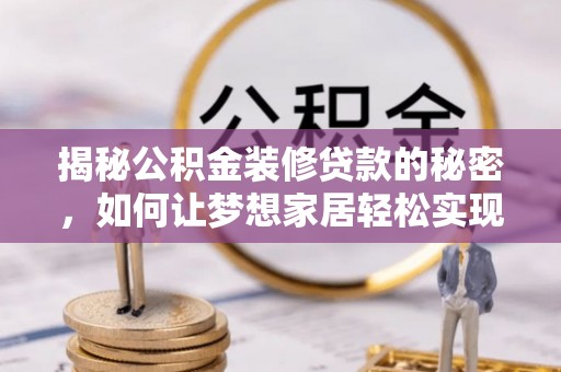祁阳揭秘公积金装修贷款的秘密，如何让梦想家居轻松实现？