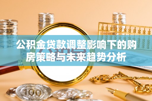 祁阳公积金贷款调整影响下的购房策略与未来趋势分析