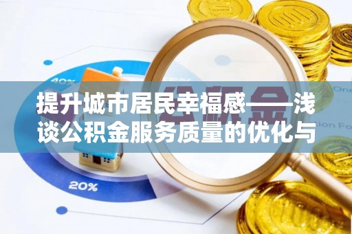祁阳提升城市居民幸福感——浅谈公积金服务质量的优化与未来
