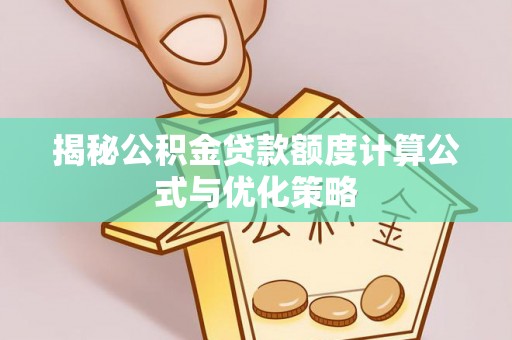 祁阳揭秘公积金贷款额度计算公式与优化策略