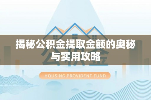 祁阳揭秘公积金提取金额的奥秘与实用攻略