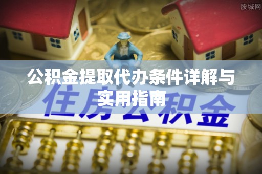 祁阳公积金提取代办条件详解与实用指南
