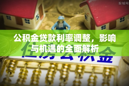 祁阳公积金贷款利率调整，影响与机遇的全面解析