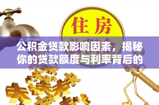 祁阳公积金贷款影响因素，揭秘你的贷款额度与利率背后的秘密