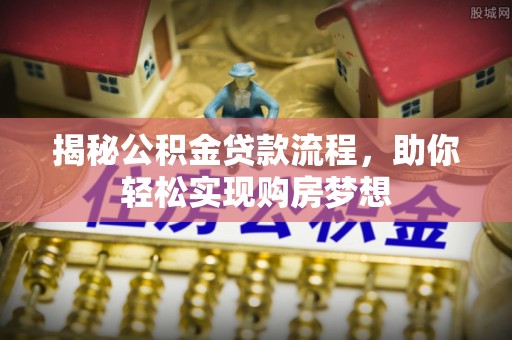 祁阳揭秘公积金贷款流程，助你轻松实现购房梦想