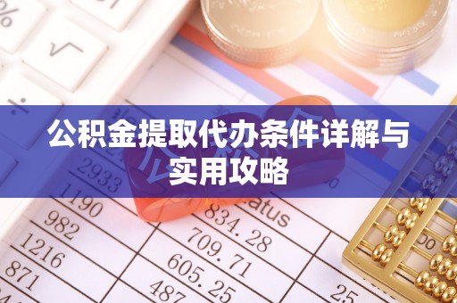 祁阳公积金提取代办条件详解与实用攻略
