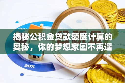 祁阳揭秘公积金贷款额度计算的奥秘，你的梦想家园不再遥不可及