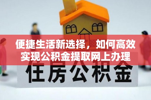 祁阳便捷生活新选择，如何高效实现公积金提取网上办理