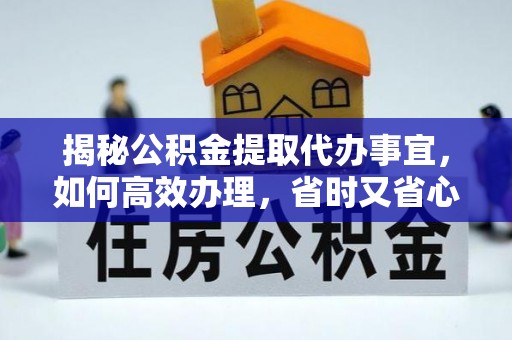 祁阳揭秘公积金提取代办事宜，如何高效办理，省时又省心？