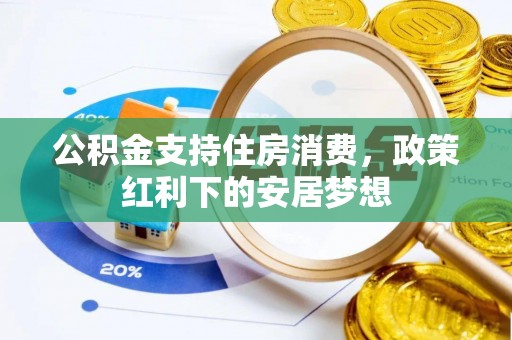 祁阳公积金支持住房消费，政策红利下的安居梦想