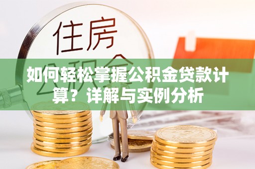 祁阳如何轻松掌握公积金贷款计算？详解与实例分析