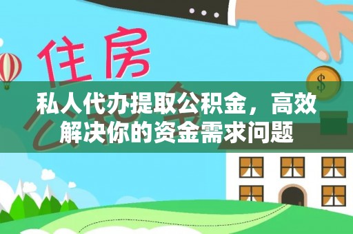 祁阳私人代办提取公积金，高效解决你的资金需求问题