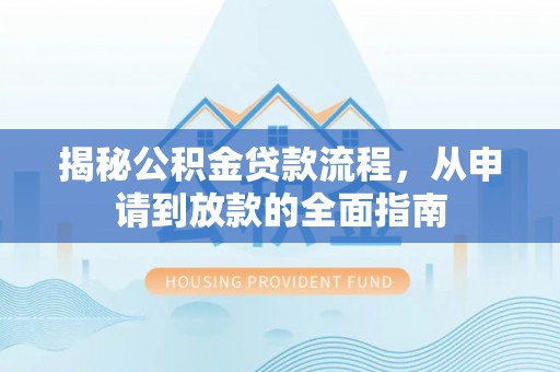 祁阳揭秘公积金贷款流程，从申请到放款的全面指南
