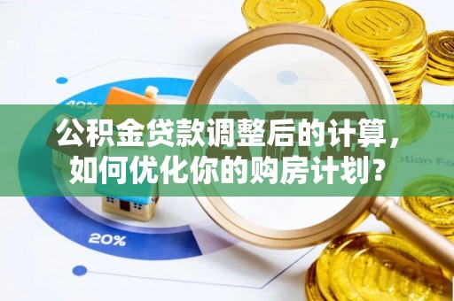 祁阳公积金贷款调整后的计算，如何优化你的购房计划？