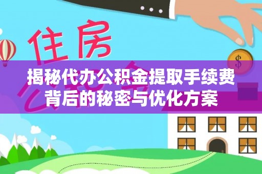祁阳揭秘代办公积金提取手续费背后的秘密与优化方案