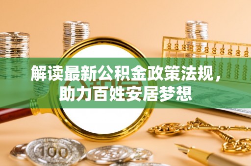 祁阳解读最新公积金政策法规，助力百姓安居梦想