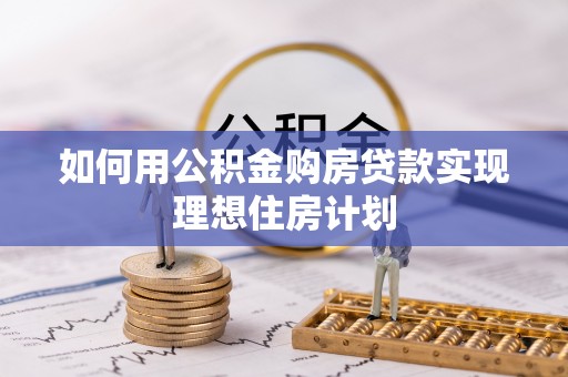 祁阳如何用公积金购房贷款实现理想住房计划