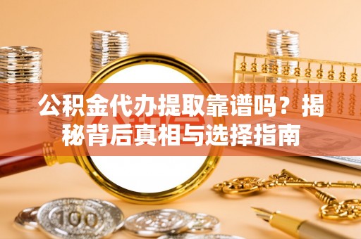 祁阳公积金代办提取靠谱吗？揭秘背后真相与选择指南