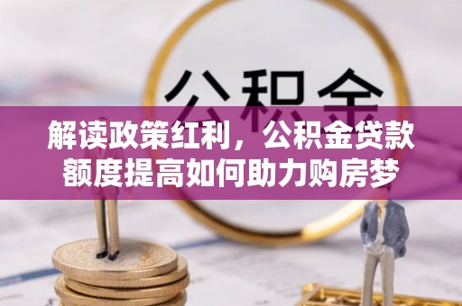 祁阳解读政策红利，公积金贷款额度提高如何助力购房梦