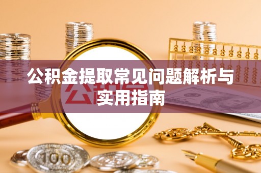祁阳公积金提取常见问题解析与实用指南