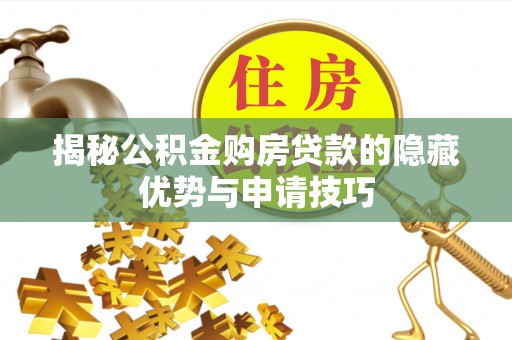 祁阳揭秘公积金购房贷款的隐藏优势与申请技巧
