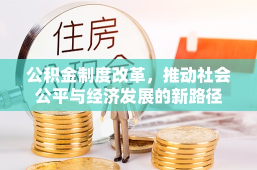 祁阳公积金制度改革，推动社会公平与经济发展的新路径