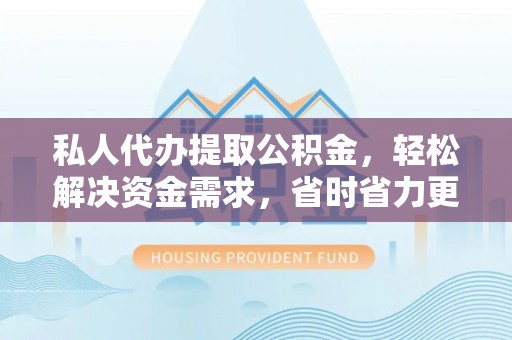 祁阳私人代办提取公积金，轻松解决资金需求，省时省力更高效