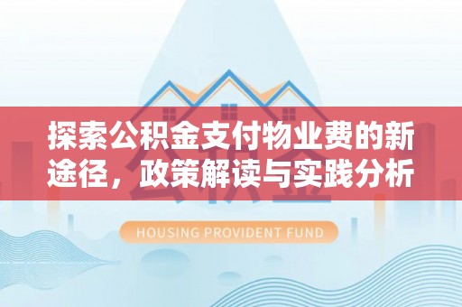 祁阳探索公积金支付物业费的新途径，政策解读与实践分析