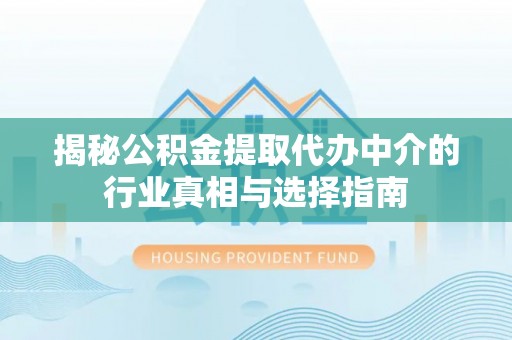 祁阳揭秘公积金提取代办中介的行业真相与选择指南