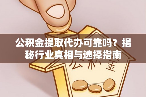 祁阳公积金提取代办可靠吗？揭秘行业真相与选择指南