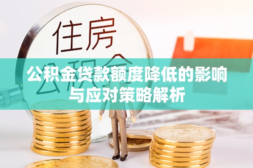 祁阳公积金贷款额度降低的影响与应对策略解析