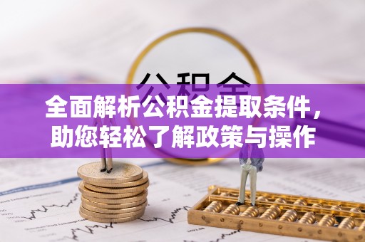 祁阳全面解析公积金提取条件，助您轻松了解政策与操作