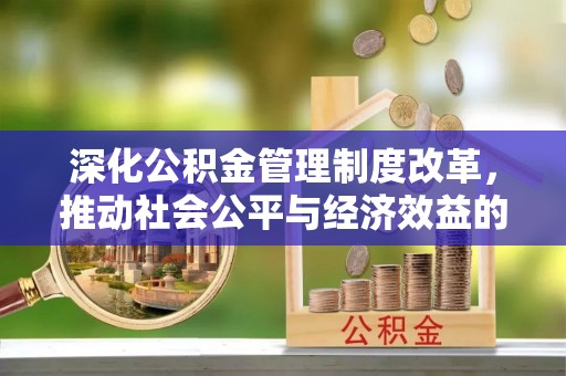 祁阳深化公积金管理制度改革，推动社会公平与经济效益的双赢