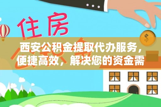 祁阳西安公积金提取代办服务，便捷高效，解决您的资金需求