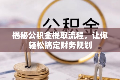 祁阳揭秘公积金提取流程，让你轻松搞定财务规划