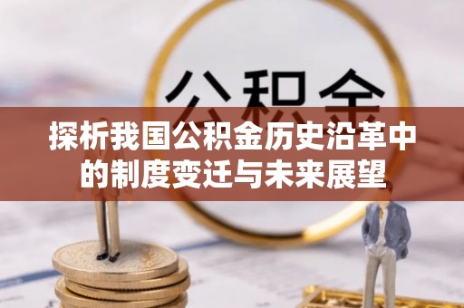 祁阳探析我国公积金历史沿革中的制度变迁与未来展望