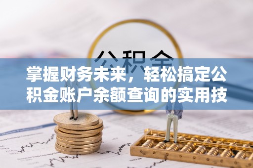 祁阳掌握财务未来，轻松搞定公积金账户余额查询的实用技巧