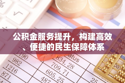 祁阳公积金服务提升，构建高效、便捷的民生保障体系