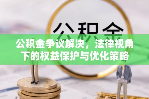 祁阳公积金争议解决，法律视角下的权益保护与优化策略