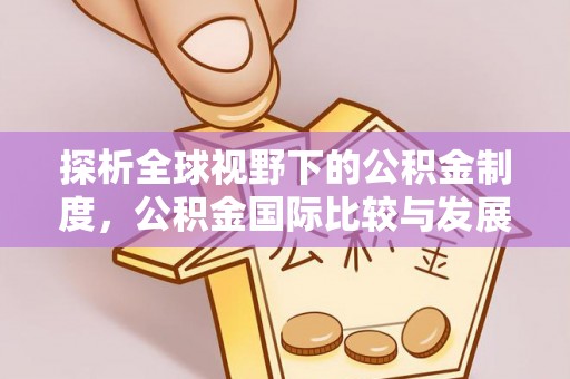 祁阳探析全球视野下的公积金制度，公积金国际比较与发展趋势