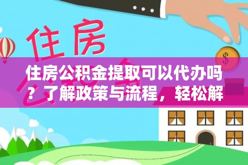 祁阳住房公积金提取可以代办吗？了解政策与流程，轻松解决你的疑问