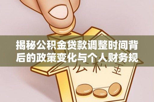 祁阳揭秘公积金贷款调整时间背后的政策变化与个人财务规划