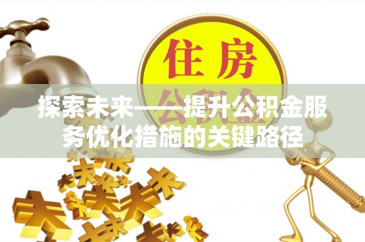 祁阳探索未来——提升公积金服务优化措施的关键路径
