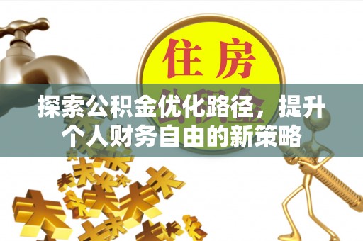 祁阳探索公积金优化路径，提升个人财务自由的新策略