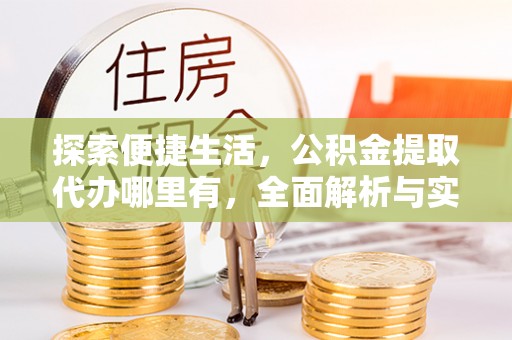 祁阳探索便捷生活，公积金提取代办哪里有，全面解析与实用指南